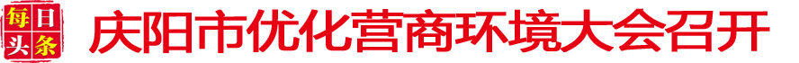 慶陽市優(yōu)化營(yíng)商環(huán)境大會(huì)召開